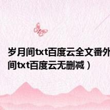 岁月间txt百度云全文番外（岁月间txt百度云无删减）
