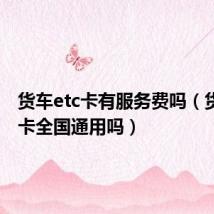 货车etc卡有服务费吗(货车etc卡全国通用吗)
