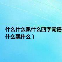 什么什么飘什么四字词语(什么什么飘什么)