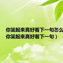 你笑起来真好看下一句怎么回复（你笑起来真好看下一句）