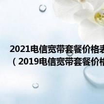 2021电信宽带套餐价格表2020(2019电信宽带套餐价格表)