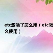 etc激活了怎么用（etc激活后怎么使用）