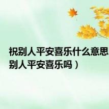 祝别人平安喜乐什么意思（能祝别人平安喜乐吗）