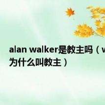 alan walker是教主吗(walker为什么叫教主)
