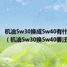机油5w30换成5w40有什么影响（机油5w30换5w40要注意）