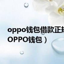 oppo钱包借款正规么(OPPO钱包)