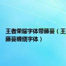 王者荣耀字体带藤蔓(王者荣耀藤蔓缠绕字体)