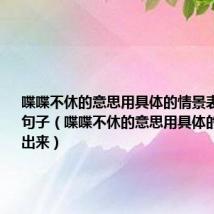 喋喋不休的意思用具体的情景表现出来的句子（喋喋不休的意思用具体的情景表现出来）