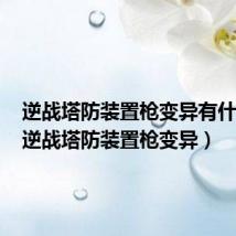 逆战塔防装置枪变异有什么用（逆战塔防装置枪变异）