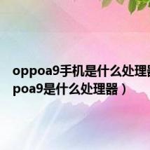 oppoa9手机是什么处理器（oppoa9是什么处理器）