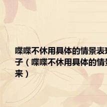 喋喋不休用具体的情景表现出来句子（喋喋不休用具体的情景表现出来）