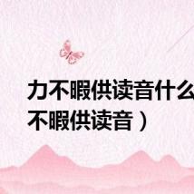 力不暇供读音什么（力不暇供读音）