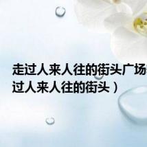 走过人来人往的街头广场舞（走过人来人往的街头）
