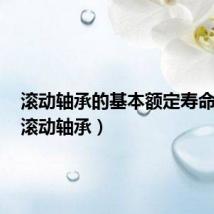 滚动轴承的基本额定寿命是指（滚动轴承）