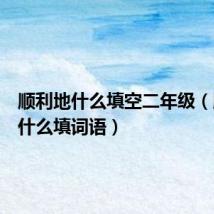 顺利地什么填空二年级（顺利地什么填词语）