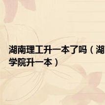 湖南理工升一本了吗(湖南理工学院升一本)