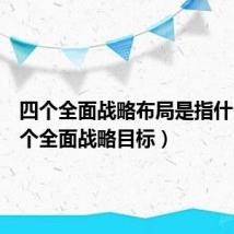 四个全面战略布局是指什么（四个全面战略目标）