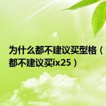 为什么都不建议买型格(为什么都不建议买ix25)