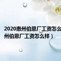 2020惠州伯恩厂工资怎么样(惠州伯恩厂工资怎么样)