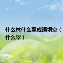 什么林什么翠成语填空(什么林什么翠)