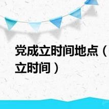党成立时间地点（党成立时间）