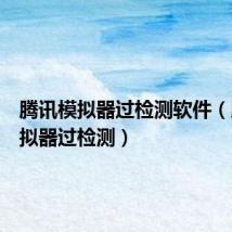 腾讯模拟器过检测软件（腾讯模拟器过检测）