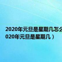 2020年元旦是星期几怎么求（2020年元旦是星期几）