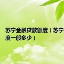 苏宁金融贷款额度（苏宁金融额度一般多少）