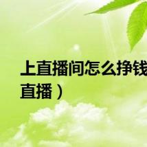 上直播间怎么挣钱（上直播）