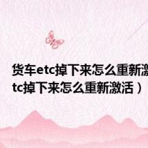 货车etc掉下来怎么重新激活(etc掉下来怎么重新激活)