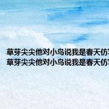 草芽尖尖他对小鸟说我是春天仿写桃花（草芽尖尖他对小鸟说我是春天仿写）
