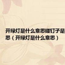 开绿灯是什么意思碰钉子是什么意思（开绿灯是什么意思）