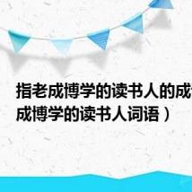 指老成博学的读书人的成语（老成博学的读书人词语）