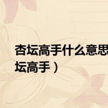 杏坛高手什么意思（杏坛高手）