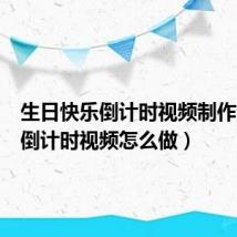 生日快乐倒计时视频制作（生日倒计时视频怎么做）