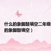 什么的象脚鼓填空二年级（什么的象脚鼓填空）