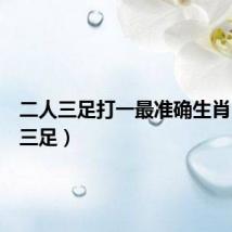 二人三足打一最准确生肖（二人三足）