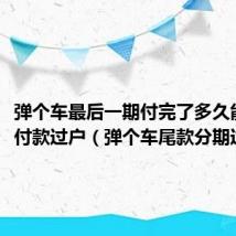弹个车最后一期付完了多久能分期付款过户(弹个车尾款分期过不了)