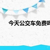 今天公交车免费吗