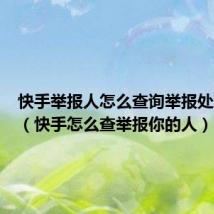 快手举报人怎么查询举报处理进展(快手怎么查举报你的人)