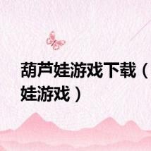 葫芦娃游戏下载（葫芦娃游戏）
