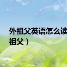 外祖父英语怎么读（外祖父）