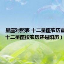 星座对照表 十二星座农历查询表(十二星座按农历还是阳历)