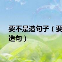 要不是造句子（要不是造句）