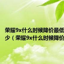 荣耀9x什么时候降价最低降到多少(荣耀9x什么时候降价)