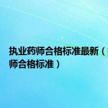 执业药师合格标准最新(执业药师合格标准)