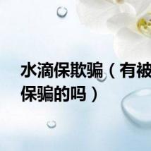 水滴保欺骗（有被水滴保骗的吗）