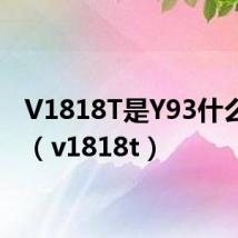 V1818T是Y93什么版本(v1818t)