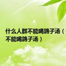 什么人群不能喝鸽子汤(什么人不能喝鸽子汤)
