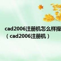cad2006注册机怎么样操作视频(cad2006注册机)